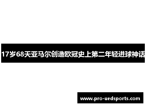 17岁68天亚马尔创造欧冠史上第二年轻进球神话