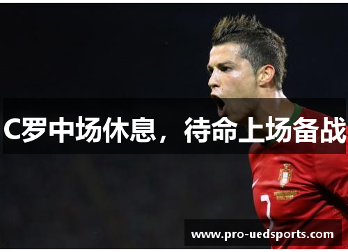 C罗中场休息，待命上场备战
