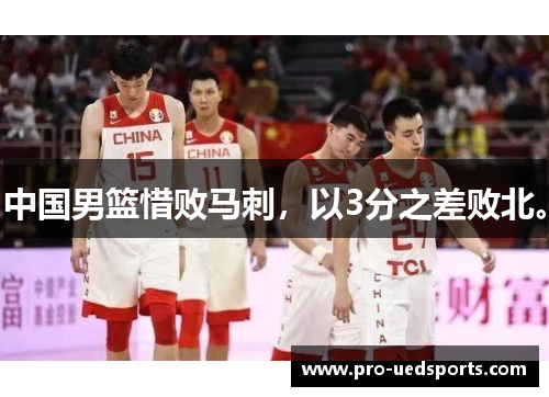 中国男篮惜败马刺,以3分之差败北。 中国男篮惜败马刺,以3分之差败北。