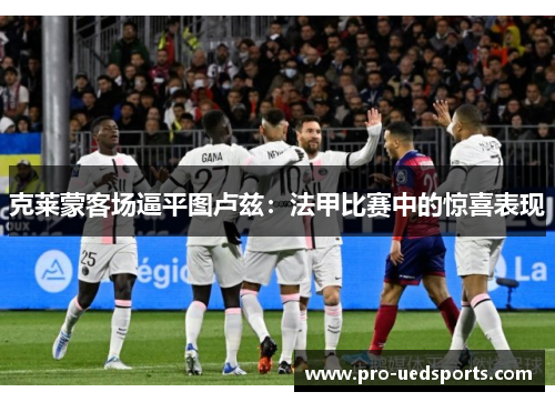 克莱蒙客场逼平图卢兹：法甲比赛中的惊喜表现