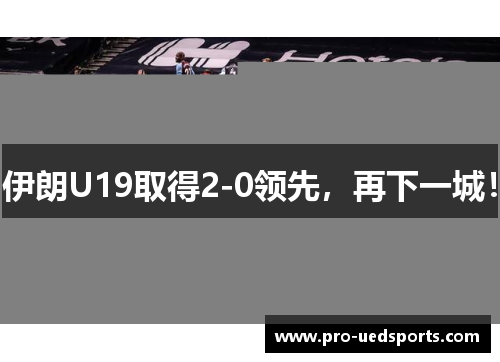伊朗U19取得2-0领先，再下一城！