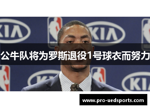 公牛队将为罗斯退役1号球衣而努力