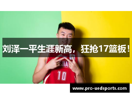 刘泽一平生涯新高,狂抢17篮板! 刘泽一平生涯新高,狂抢17篮板!