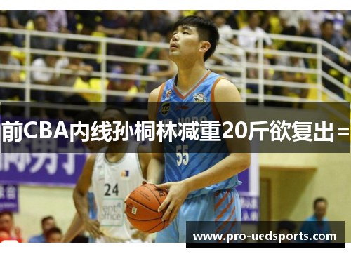 前CBA内线孙桐林减重20斤欲复出=