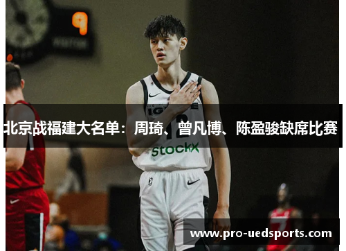 北京战福建大名单:周琦、曾凡博、陈盈骏缺席比赛 北京战福建大名单:周琦、曾凡博、陈盈骏缺席比赛