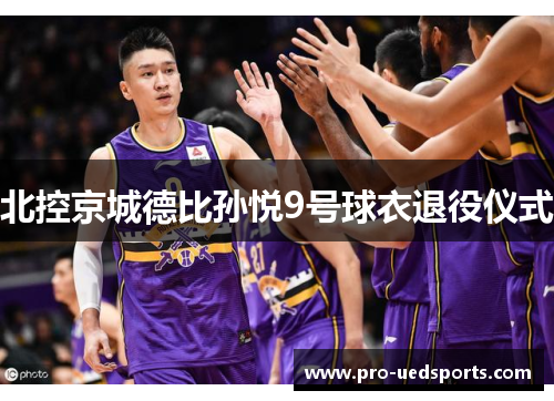 北控京城德比孙悦9号球衣退役仪式 北控京城德比孙悦9号球衣退役仪式