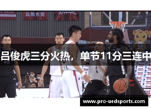 吕俊虎三分火热,单节11分三连中 吕俊虎三分火热,单节11分三连中