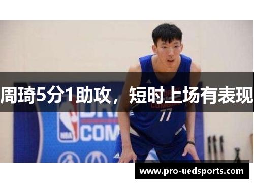 周琦5分1助攻,短时上场有表现 周琦5分1助攻,短时上场有表现