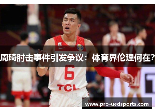 周琦肘击事件引发争议:体育界伦理何在? 周琦肘击事件引发争议:体育界伦理何在?
