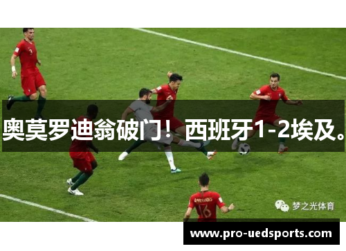 奥莫罗迪翁破门！西班牙1-2埃及。