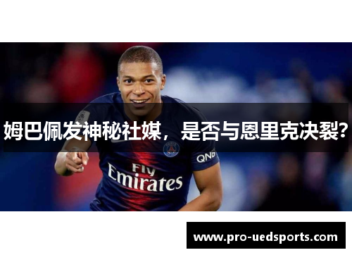 姆巴佩发神秘社媒,是否与恩里克决裂? 姆巴佩发神秘社媒,是否与恩里克决裂?