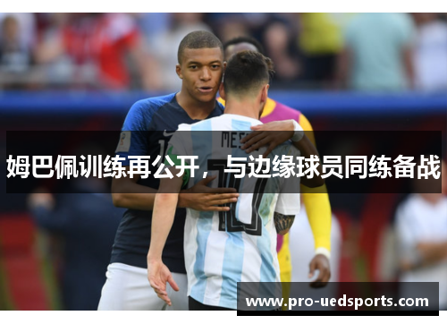 姆巴佩训练再公开,与边缘球员同练备战 姆巴佩训练再公开,与边缘球员同练备战