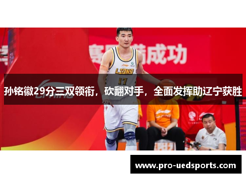 孙铭徽29分三双领衔,砍翻对手,全面发挥助辽宁获胜 孙铭徽29分三双领衔,砍翻对手,全面发挥助辽宁获胜