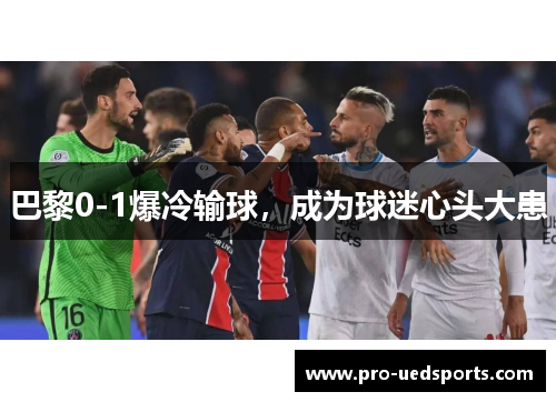 巴黎0-1爆冷输球,成为球迷心头大患 巴黎0-1爆冷输球,成为球迷心头大患