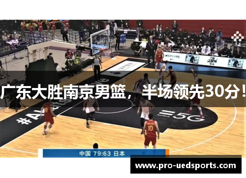 广东大胜南京男篮，半场领先30分！