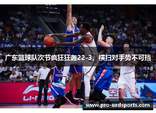 广东篮球队次节疯狂狂轰22-3，横扫对手势不可挡