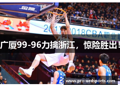 广厦99-96力擒浙江，惊险胜出！