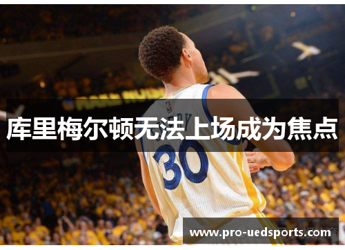 库里梅尔顿无法上场成为焦点