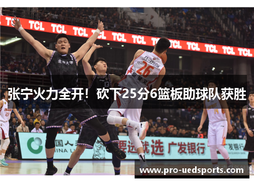 张宁火力全开！砍下25分6篮板助球队获胜