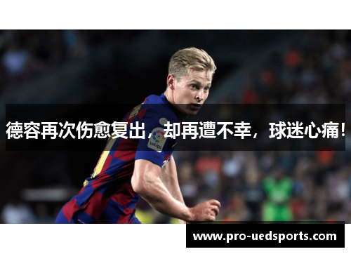 德容再次伤愈复出，却再遭不幸，球迷心痛！