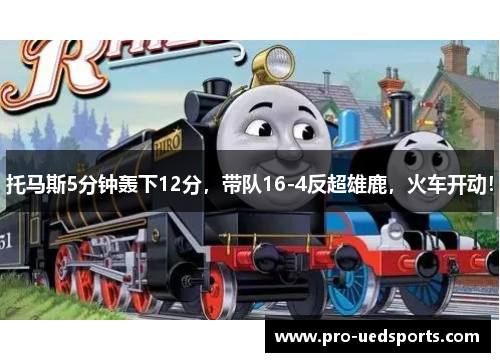 托马斯5分钟轰下12分，带队16-4反超雄鹿，火车开动！