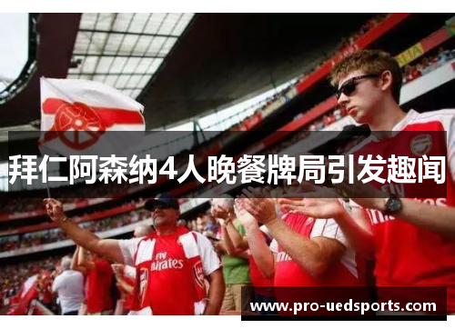 拜仁阿森纳4人晚餐牌局引发趣闻