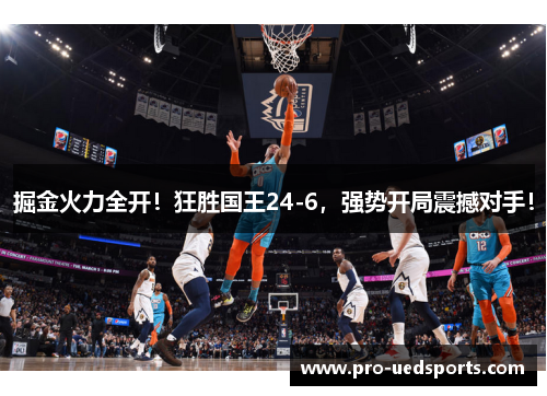 掘金火力全开！狂胜国王24-6，强势开局震撼对手！